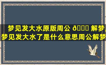 梦见发大水原版周公 🐞 解梦,梦见发大水了是什么意思周公解梦